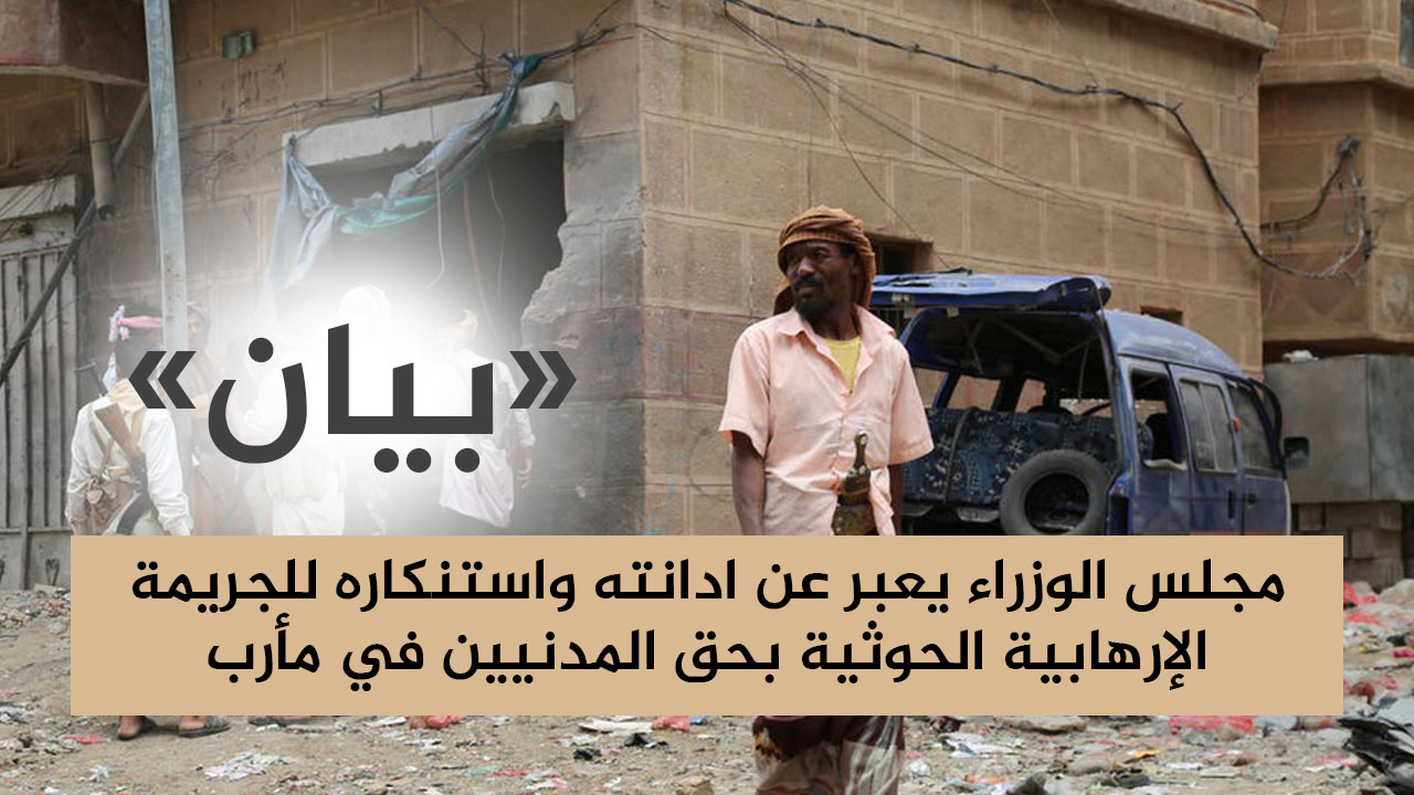 مجلس الوزراء يعبر عن ادانته واستنكاره للجريمة الإرهابية الحوثية بحق المدنيين في مأرب